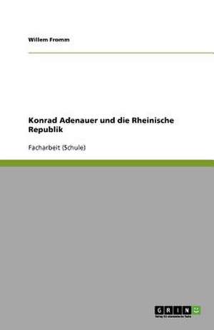 Konrad Adenauer und die Rheinische Republik de Willem Fromm