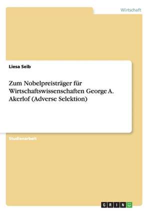 Zum Nobelpreisträger für Wirtschaftswissenschaften George A. Akerlof (Adverse Selektion) de Liesa Seib