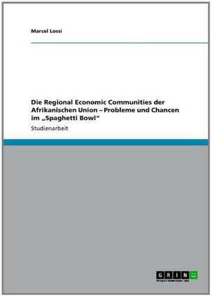 Die Regional Economic Communities der Afrikanischen Union - Probleme und Chancen im "Spaghetti Bowl" de Marcel Lossi