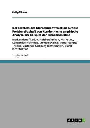 Der Einfluss der Markenidentifikation auf die Preisbereitschaft von Kunden - eine empirische Analyse am Beispiel der Finanzindustrie de Philip Tilhein