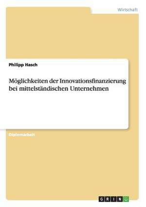 Möglichkeiten der Innovationsfinanzierung bei mittelständischen Unternehmen de Philipp Hasch