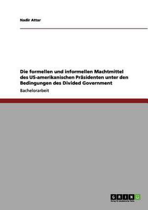 Die formellen und informellen Machtmittel des US-amerikanischen Präsidenten unter den Bedingungen des Divided Government de Nadir Attar