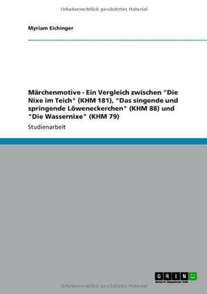 Märchenmotive - Ein Vergleich zwischen "Die Nixe im Teich" (KHM 181), "Das singende und springende Löweneckerchen" (KHM 88) und "Die Wassernixe" (KHM 79) de Myriam Eichinger