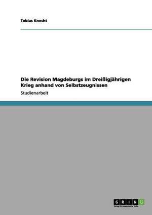 Die Revision Magdeburgs im Dreißigjährigen Krieg anhand von Selbstzeugnissen de Tobias Knecht