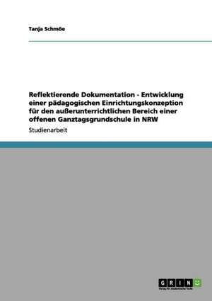 Reflektierende Dokumentation - Entwicklung einer pädagogischen Einrichtungskonzeption für den außerunterrichtlichen Bereich einer offenen Ganztagsgrundschule in NRW de Tanja Schmöe