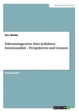 Erkenntnisgewinn über kollektive Intentionalität - Perspektiven und Grenzen de Eric Jänicke