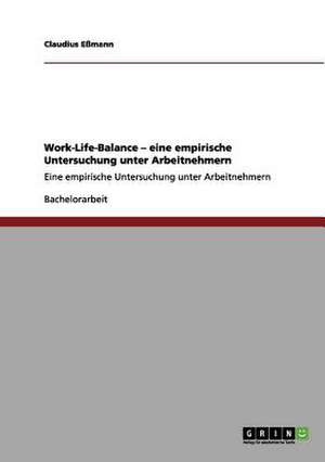 Work-Life-Balance. Eine empirische Untersuchung unter Arbeitnehmern de Claudius Eßmann