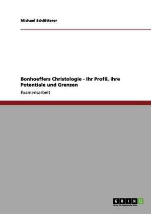 Bonhoeffers Christologie - Ihr Profil, ihre Potentiale und Grenzen de Michael Schlötterer