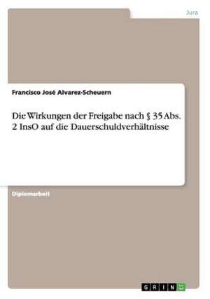 Die Wirkungen der Freigabe nach § 35 Abs. 2 InsO auf die Dauerschuldverhältnisse de Francisco José Alvarez-Scheuern