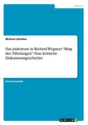 Das Judentum in Richard Wagners "Ring des Nibelungen": Eine kritische Diskussionsgeschichte de Michael Günther