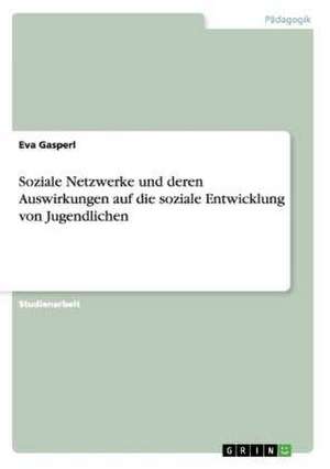 Soziale Netzwerke und deren Auswirkungen auf die soziale Entwicklung von Jugendlichen de Eva Gasperl