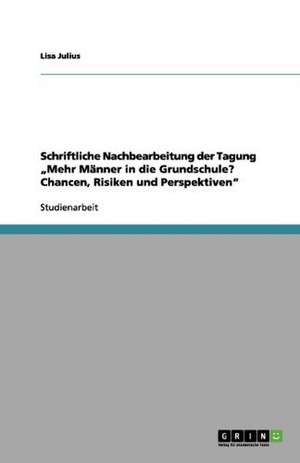 Schriftliche Nachbearbeitung der Tagung "Mehr Männer in die Grundschule? Chancen, Risiken und Perspektiven" de Lisa Julius