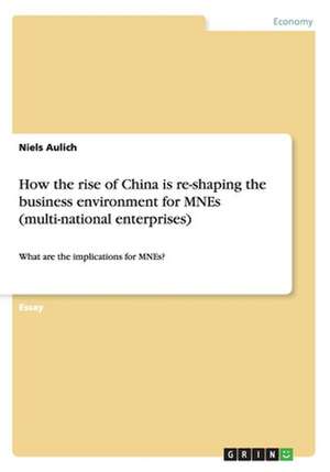 How the Rise of China Is Re-Shaping the Business Environment for Mnes (Multi-National Enterprises) de Niels Aulich