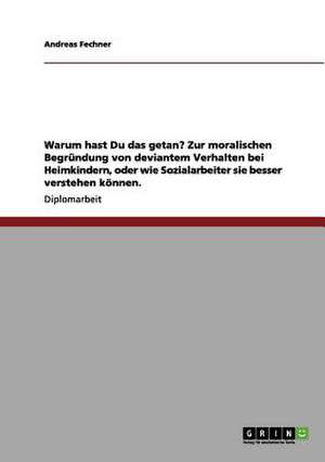 Warum hast Du das getan? Zur moralischen Begründung von deviantem Verhalten bei Heimkindern, oder wie Sozialarbeiter sie besser verstehen können. de Andreas Fechner