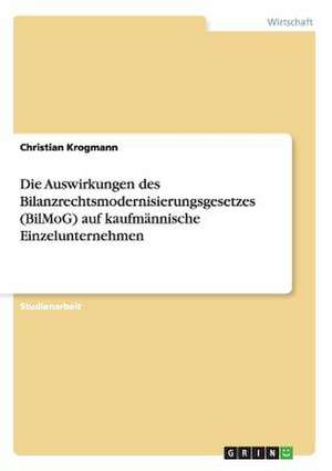 Die Auswirkungen des Bilanzrechtsmodernisierungsgesetzes (BilMoG) auf kaufmännische Einzelunternehmen de Christian Krogmann