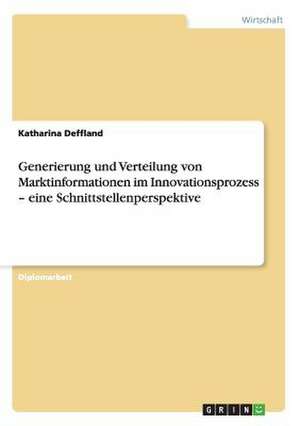 Generierung und Verteilung von Marktinformationen im Innovationsprozess - eine Schnittstellenperspektive de Katharina Deffland