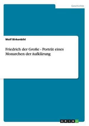 Friedrich der Große - Porträt eines Monarchen der Aufklärung de Wolf Birkenbihl