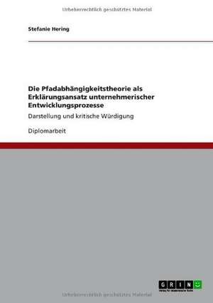 Die Pfadabhängigkeitstheorie als Erklärungsansatz unternehmerischer Entwicklungsprozesse de Stefanie Hering