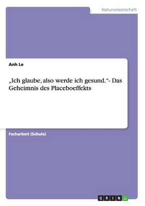 ¿Ich glaube, also werde ich gesund.¿- Das Geheimnis des Placeboeffekts de Anh Le