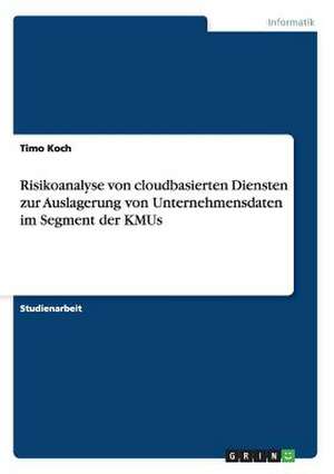 Risikoanalyse von cloudbasierten Diensten zur Auslagerung von Unternehmensdaten im Segment der KMUs de Timo Koch