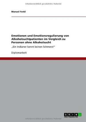 Emotionen und Emotionsregulierung von Alkoholsuchtpatienten im Vergleich zu Personen ohne Alkoholsucht de Manuel Fenkl