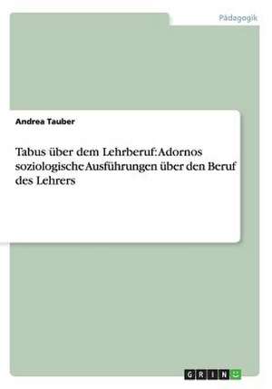 Tabus über dem Lehrberuf: Adornos soziologische Ausführungen über den Beruf des Lehrers de Andrea Tauber