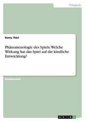 Phänomenologie des Spiels. Welche Wirkung hat das Spiel auf die kindliche Entwicklung? de Romy Thiel