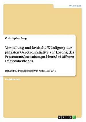 Vorstellung und kritische Würdigung der jüngsten Gesetzesinitiative zur Lösung des Fristentransformationsproblems bei offenen Immobilienfonds de Christopher Berg