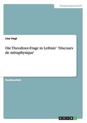 Die Theodizee-Frage in Leibniz' 'Discours de mètaphysique' de Lisa Vogt