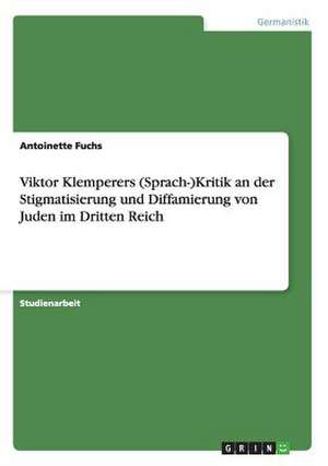 Viktor Klemperers (Sprach-)Kritik an der Stigmatisierung und Diffamierung von Juden im Dritten Reich de Antoinette Fuchs