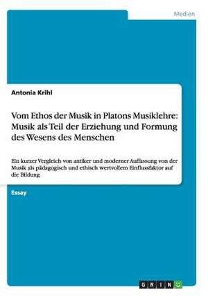 Vom Ethos der Musik in Platons Musiklehre: Musik als Teil der Erziehung und Formung des Wesens des Menschen de Antonia Krihl