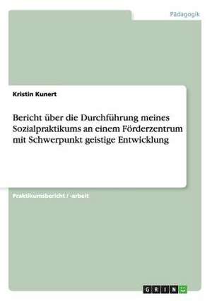 Bericht über die Durchführung meines Sozialpraktikums an einem Förderzentrum mit Schwerpunkt geistige Entwicklung de Kristin Kunert