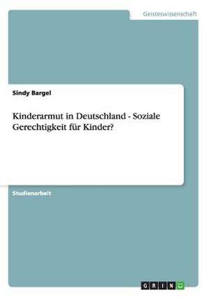 Kinderarmut in Deutschland - Soziale Gerechtigkeit für Kinder? de Sindy Bargel