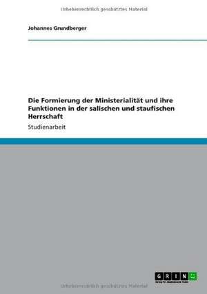 Die Formierung der Ministerialität und ihre Funktionen in der salischen und staufischen Herrschaft de Johannes Grundberger