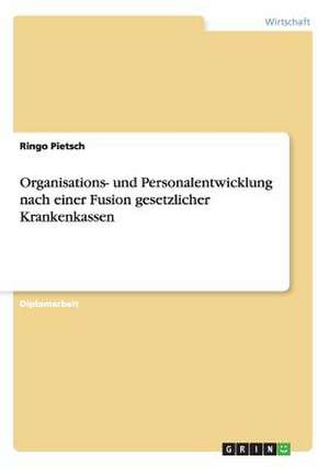 Organisations- und Personalentwicklung nach einer Fusion gesetzlicher Krankenkassen de Ringo Pietsch