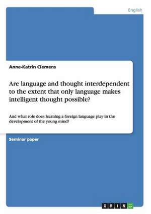 Are Language and Thought Interdependent to the Extent That Only Language Makes Intelligent Thought Possible? de Anne-Katrin Clemens