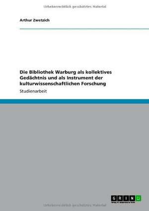 Die Bibliothek Warburg als kollektives Gedächtnis und als Instrument der kulturwissenschaftlichen Forschung de Arthur Zwetzich