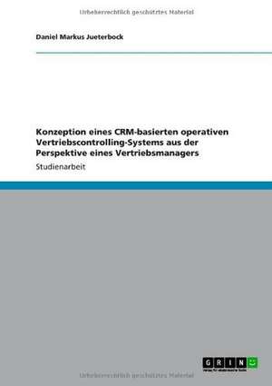 Konzeption eines CRM-basierten operativen Vertriebscontrolling-Systems aus der Perspektive eines Vertriebsmanagers de Daniel Markus Jueterbock