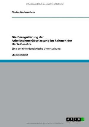 Die Deregulierung der Arbeitnehmerüberlassung im Rahmen der Hartz-Gesetze de Florian Wollenschein