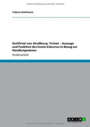 Gottfried von Straßburg: Tristan - Aussage und Funktion des huote-Exkurses in Bezug zur Handlungsebene de Tatjana Stuhlmann