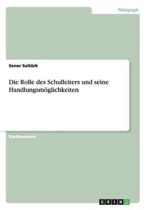 Die Rolle des Schulleiters und seine Handlungsmöglichkeiten de Sener Saltürk