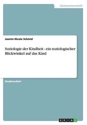 Soziologie der Kindheit - ein soziologischer Blickwinkel auf das Kind de Jasmin Nicole Schmid