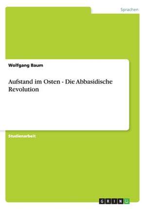 Aufstand im Osten - Die Abbasidische Revolution de Wolfgang Baum