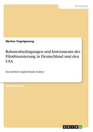 Rahmenbedingungen und Instrumente der Filmfinanzierung in Deutschland und den USA de Marlon Vogelgesang