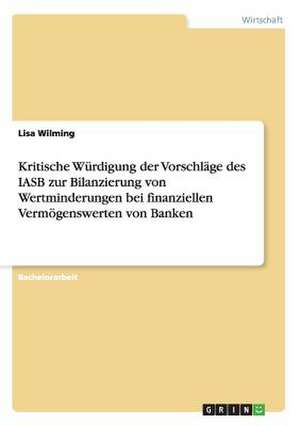 Kritische Würdigung der Vorschläge des IASB zur Bilanzierung von Wertminderungen bei finanziellen Vermögenswerten von Banken de Lisa Wilming