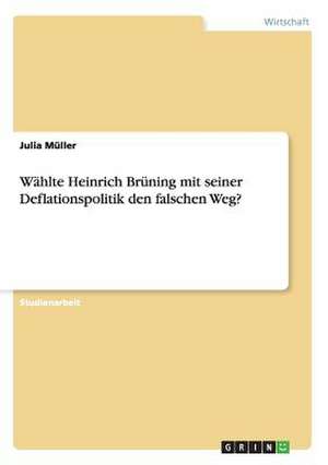 Wählte Heinrich Brüning mit seiner Deflationspolitik den falschen Weg? de Julia Müller