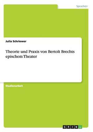 Theorie und Praxis von Bertolt Brechts epischem Theater de Julia Schriewer