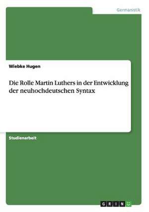 Die Rolle Martin Luthers in der Entwicklung der neuhochdeutschen Syntax de Wiebke Hugen