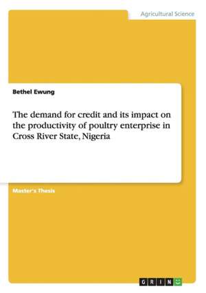 The Demand for Credit and Its Impact on the Productivity of Poultry Enterprise in Cross River State, Nigeria de Ewung, Bethel