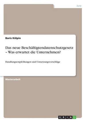 Das neue Beschäftigtendatenschutzgesetz - Was erwartet die Unternehmen? de Boris Kölpin